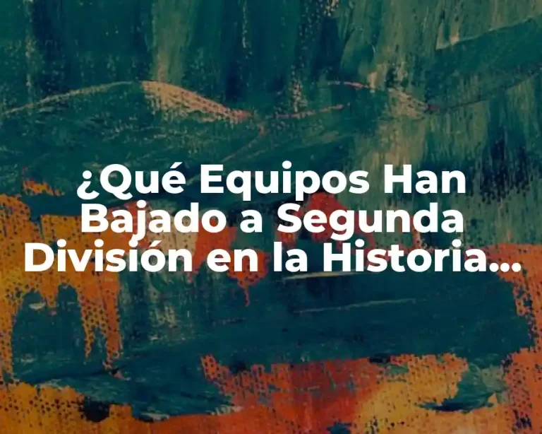 ¿Qué Equipos Han Bajado a Segunda División en la Historia del Fútbol?