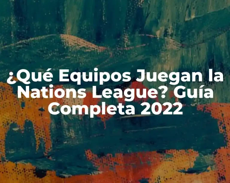 ¿Qué Equipos Juegan la Nations League? Guía Completa 2022