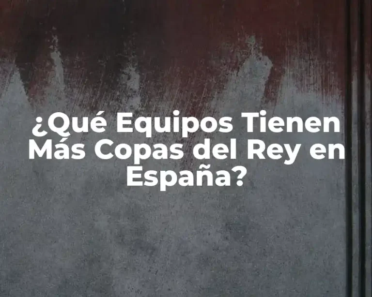 ¿Qué Equipos Tienen Más Copas del Rey en España?