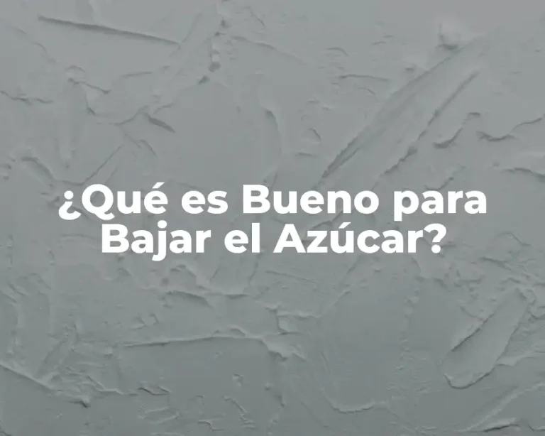 ¿Qué es Bueno para Bajar el Azúcar?