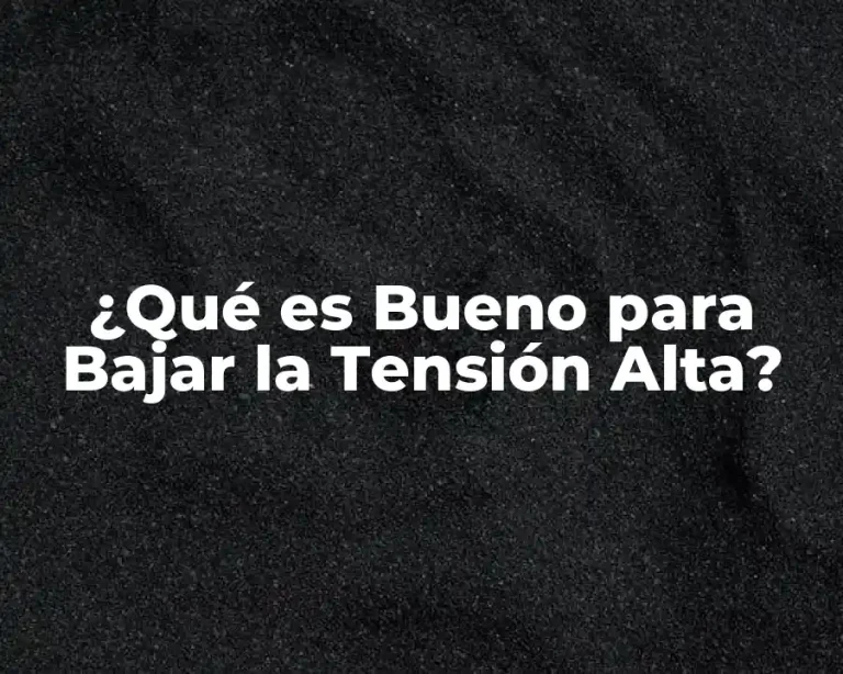 ¿Qué es Bueno para Bajar la Tensión Alta?