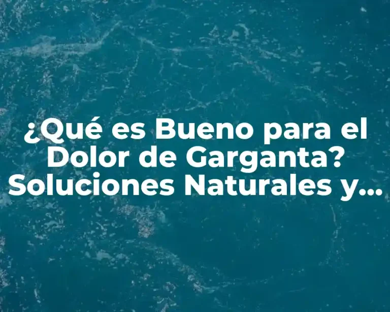 ¿Qué es Bueno para el Dolor de Garganta? Soluciones Naturales y Efectivas