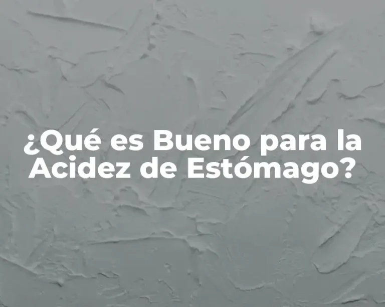 ¿Qué es Bueno para la Acidez de Estómago?