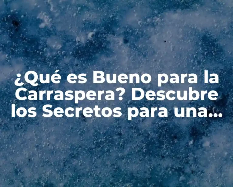 ¿Qué es Bueno para la Carraspera? Descubre los Secretos para una Piel Radiante
