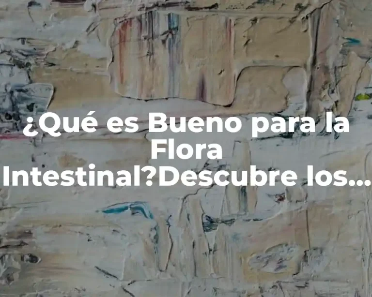 ¿Qué es Bueno para la Flora Intestinal?Descubre los Alimentos y Suplementos que Mejoran tu Salud