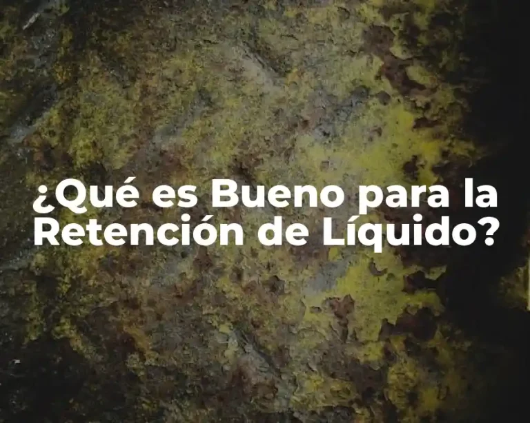 ¿Qué es Bueno para la Retención de Líquido?