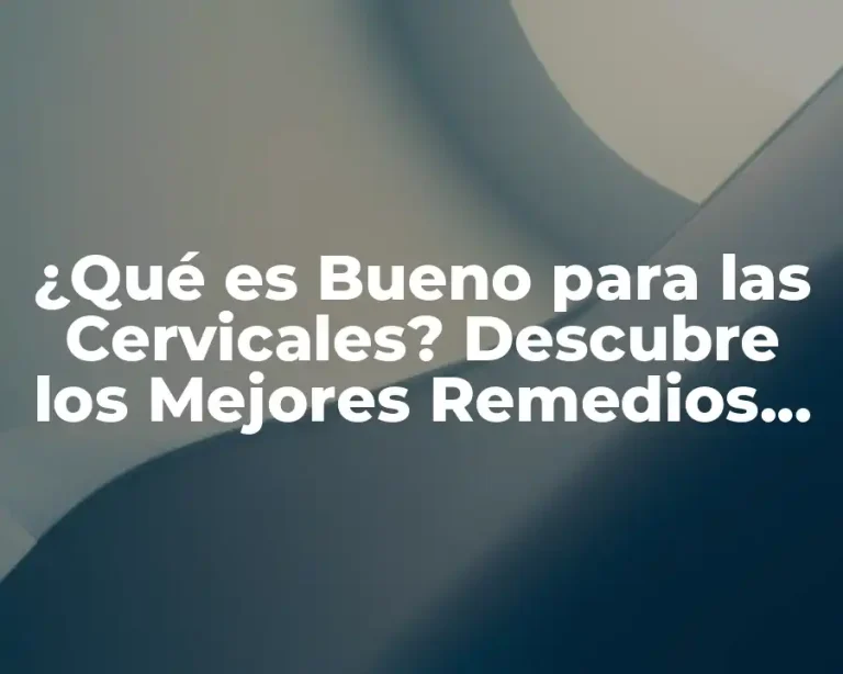¿Qué es Bueno para las Cervicales? Descubre los Mejores Remedios Naturales