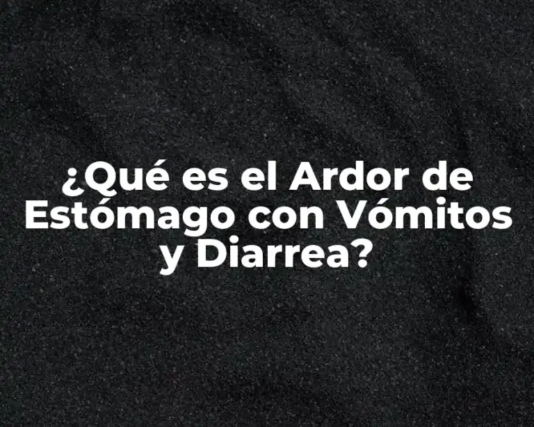 ¿Qué es el Ardor de Estómago con Vómitos y Diarrea?