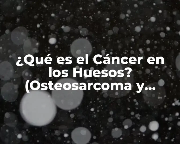 ¿Qué es el Cáncer en los Huesos? (Osteosarcoma y Metástasis Ósea)