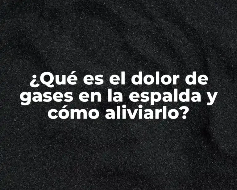 ¿Qué es el dolor de gases en la espalda y cómo aliviarlo?