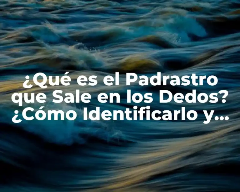 ¿Qué es el Padrastro que Sale en los Dedos? ¿Cómo Identificarlo y Tratarlo?