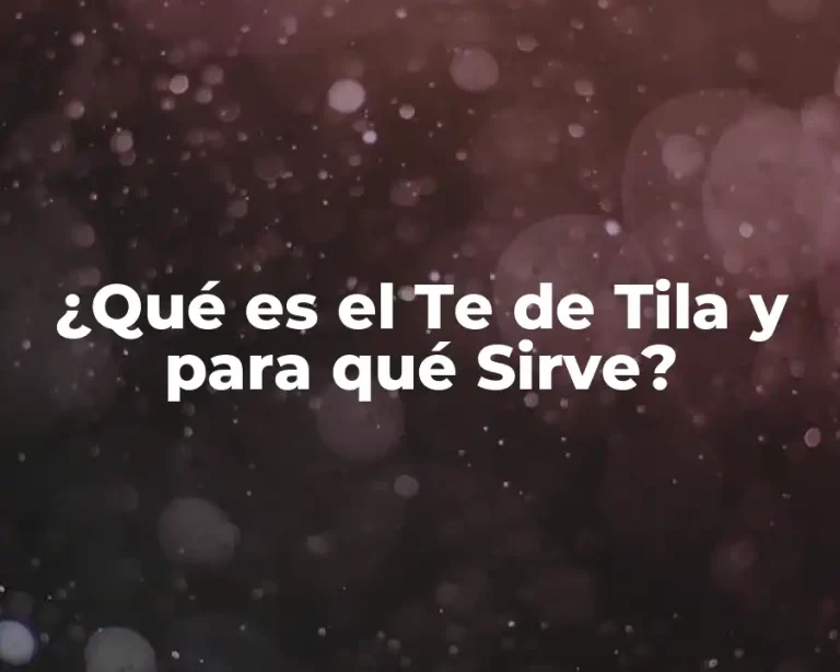 ¿Qué es el Te de Tila y para qué Sirve?