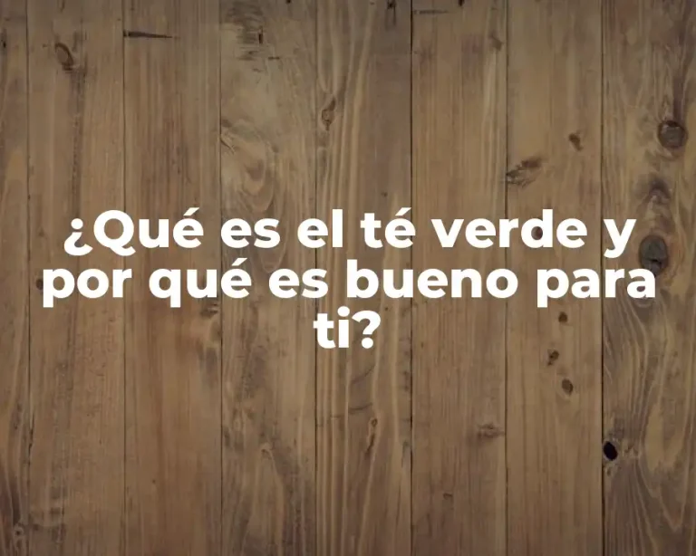 ¿Qué es el té verde y por qué es bueno para ti?