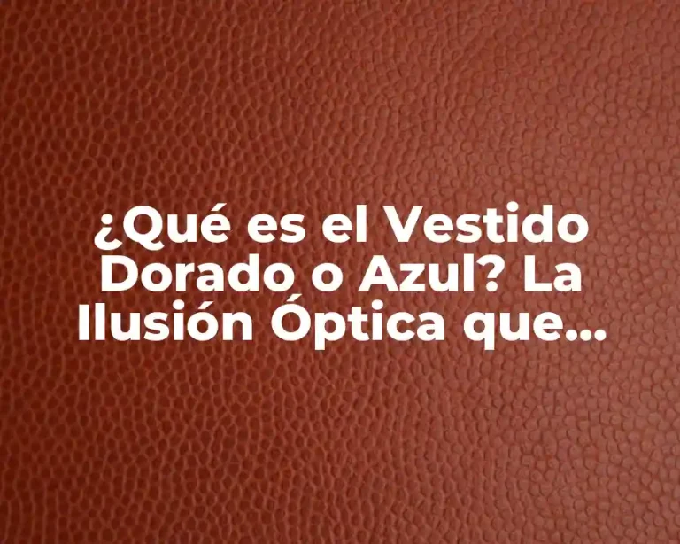 ¿Qué es el Vestido Dorado o Azul? La Ilusión Óptica que Divide a la Sociedad