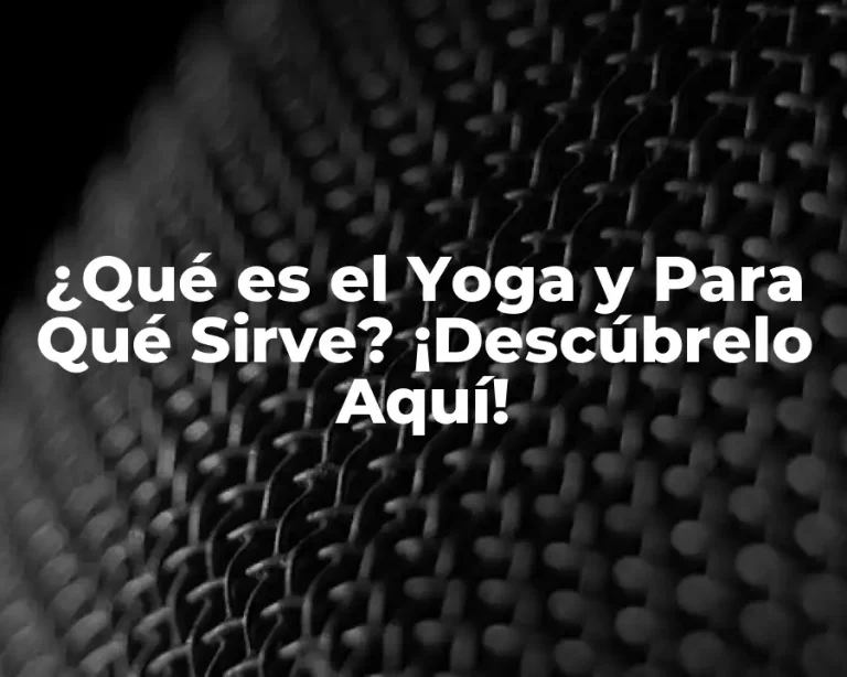 ¿Qué es el Yoga y Para Qué Sirve? ¡Descúbrelo Aquí!
