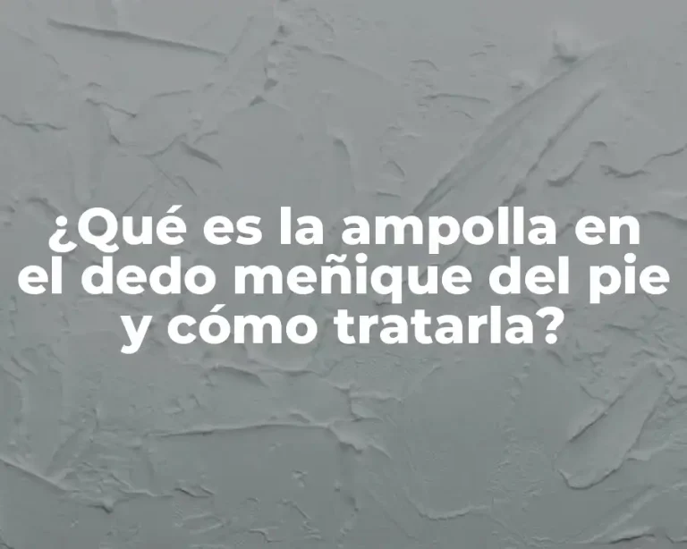 ¿Qué es la ampolla en el dedo meñique del pie y cómo tratarla?