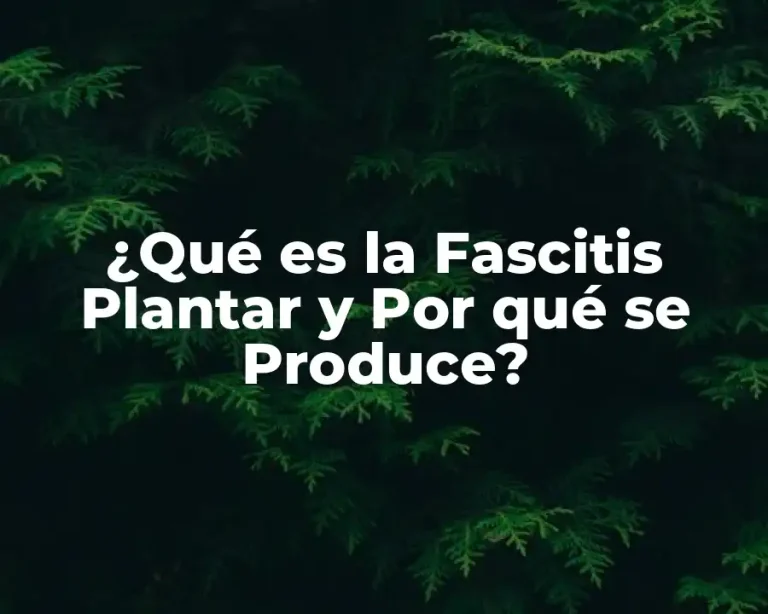¿Qué es la Fascitis Plantar y Por qué se Produce?