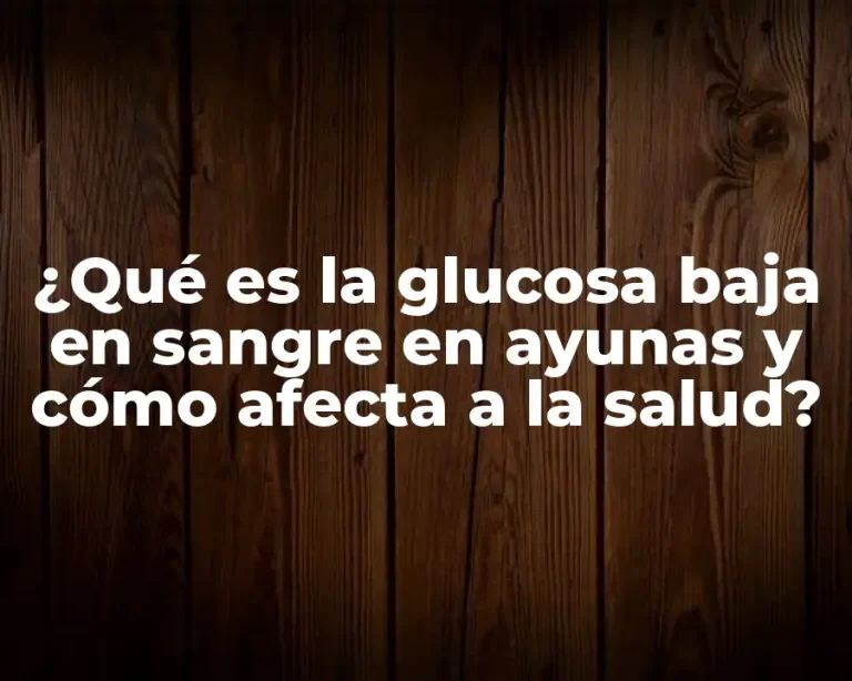 ¿Qué es la glucosa baja en sangre en ayunas y cómo afecta a la salud?