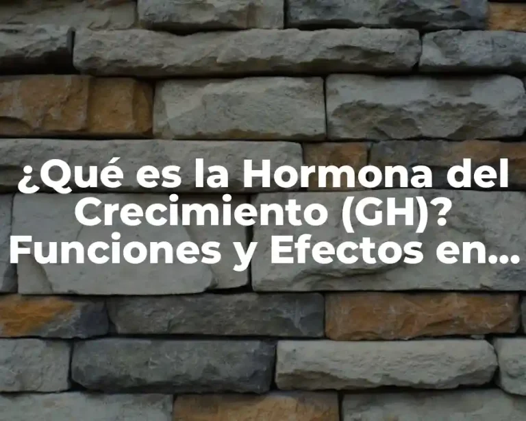 ¿Qué es la Hormona del Crecimiento (GH)? Funciones y Efectos en el Cuerpo