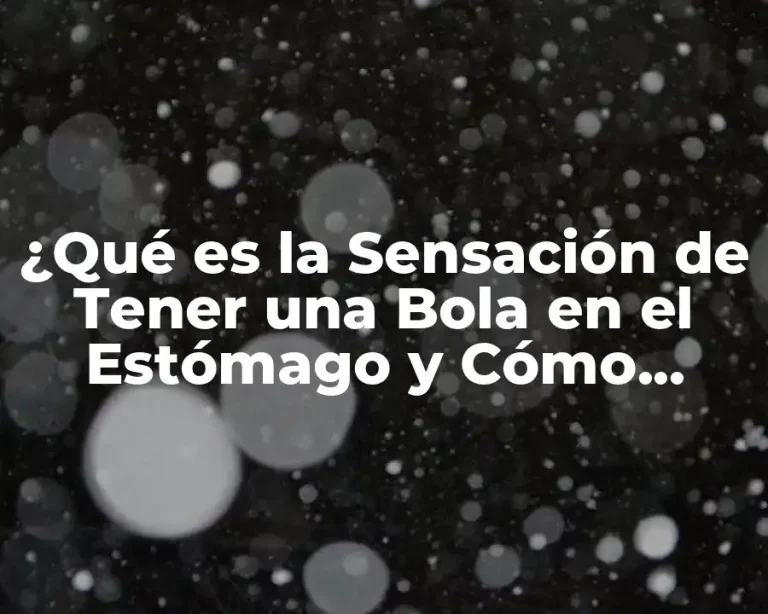 ¿Qué es la Sensación de Tener una Bola en el Estómago y Cómo Aliviarla?