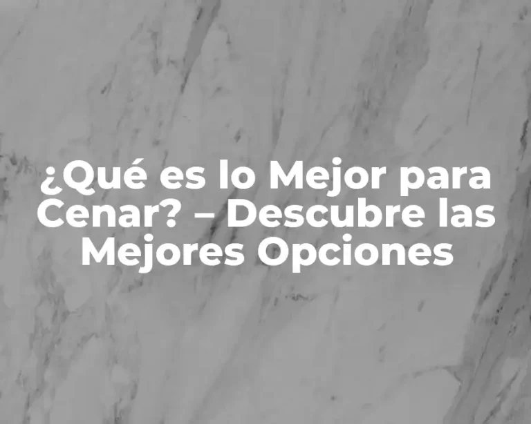 ¿Qué es lo Mejor para Cenar? – Descubre las Mejores Opciones