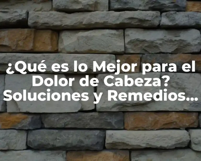 ¿Qué es lo Mejor para el Dolor de Cabeza? Soluciones y Remedios Naturales
