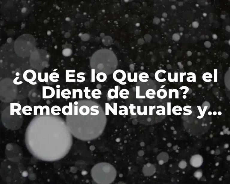 ¿Qué Es lo Que Cura el Diente de León? Remedios Naturales y Efectivos