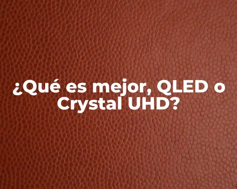 ¿Qué es mejor, QLED o Crystal UHD?