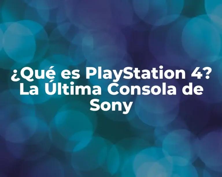 ¿Qué es PlayStation 4? La Última Consola de Sony