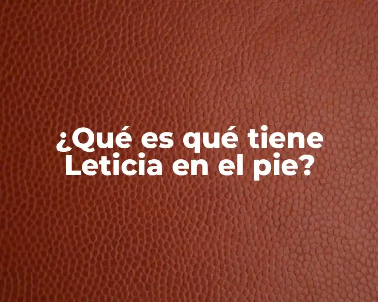 ¿Qué es qué tiene Leticia en el pie?