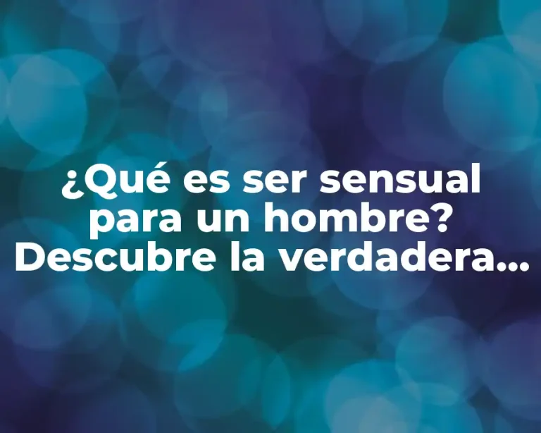 ¿Qué es ser sensual para un hombre? Descubre la verdadera esencia de la sensualidad masculina