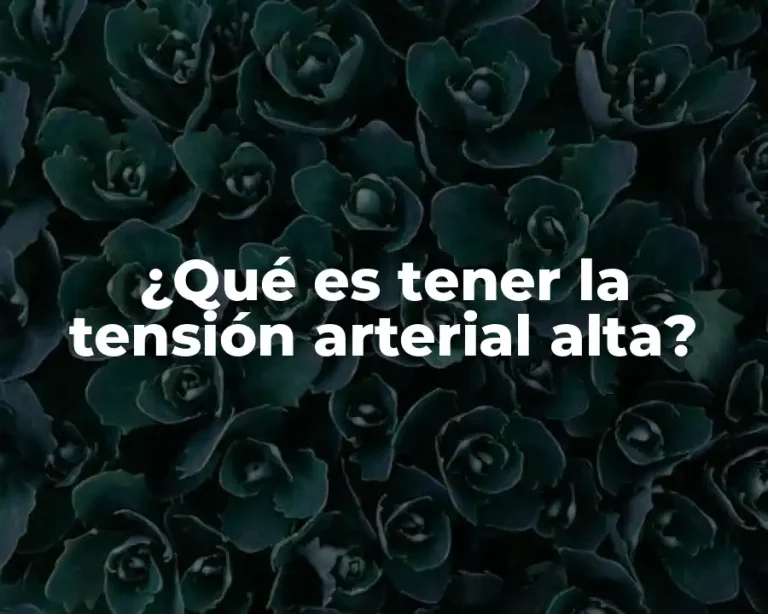 ¿Qué es tener la tensión arterial alta?