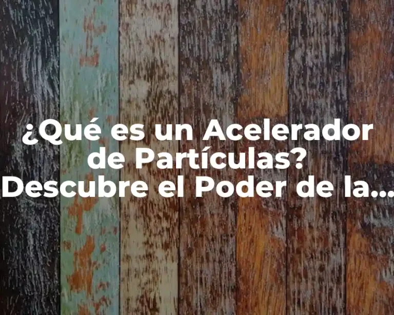 ¿Qué es un Acelerador de Partículas? Descubre el Poder de la Física