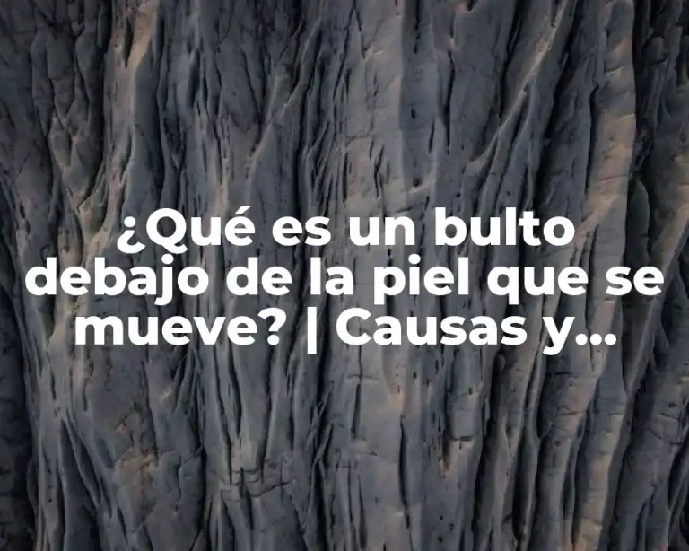 ¿Qué es un bulto debajo de la piel que se mueve? | Causas y Tratamientos