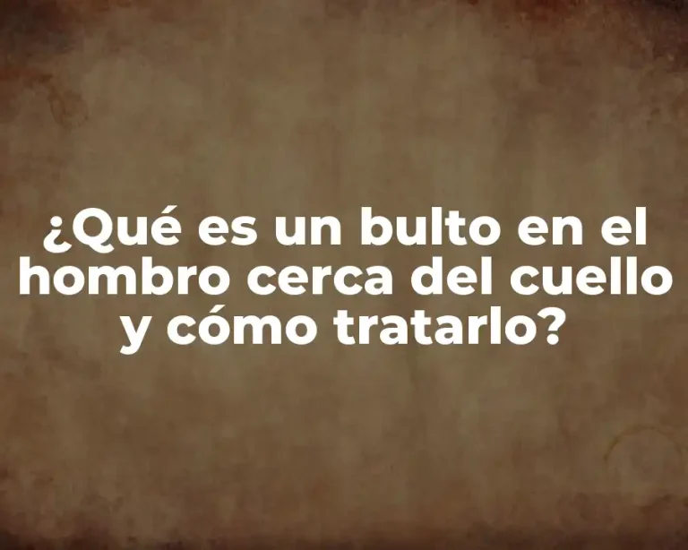 ¿Qué es un bulto en el hombro cerca del cuello y cómo tratarlo?
