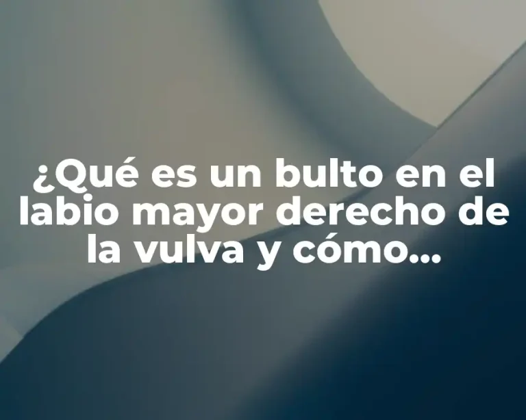 ¿Qué es un bulto en el labio mayor derecho de la vulva y cómo tratarlo?