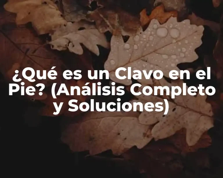 ¿Qué es un Clavo en el Pie? (Análisis Completo y Soluciones)