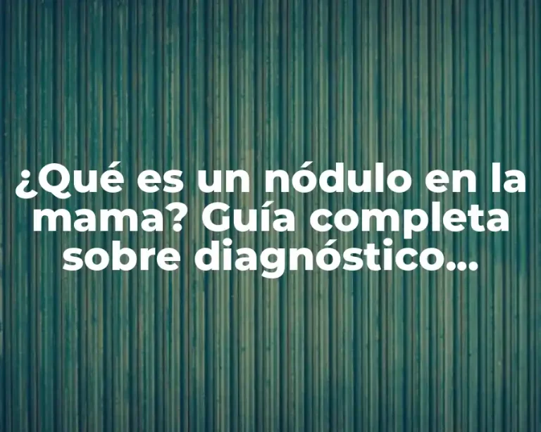 ¿Qué es un nódulo en la mama? Guía completa sobre diagnóstico, causas y tratamiento