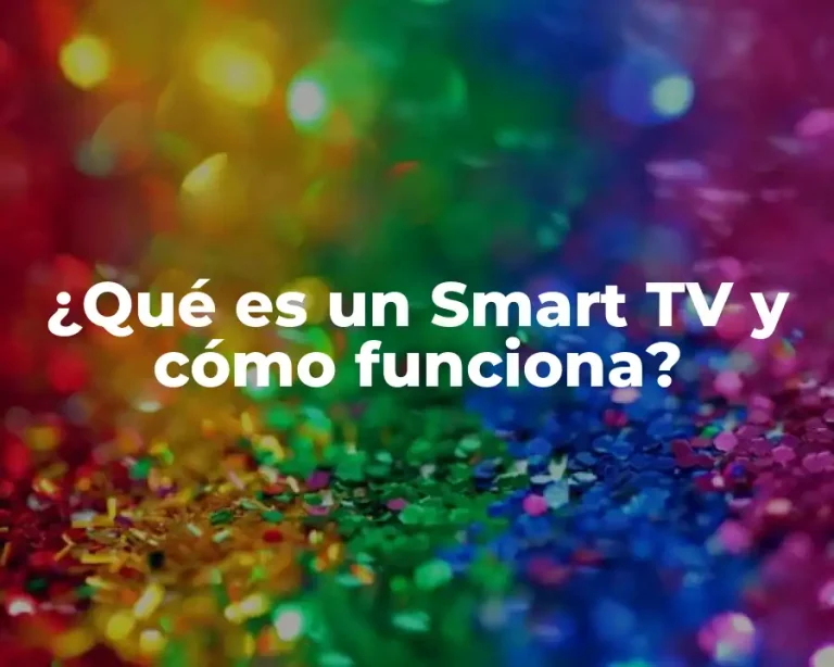 ¿Qué es un Smart TV y cómo funciona?