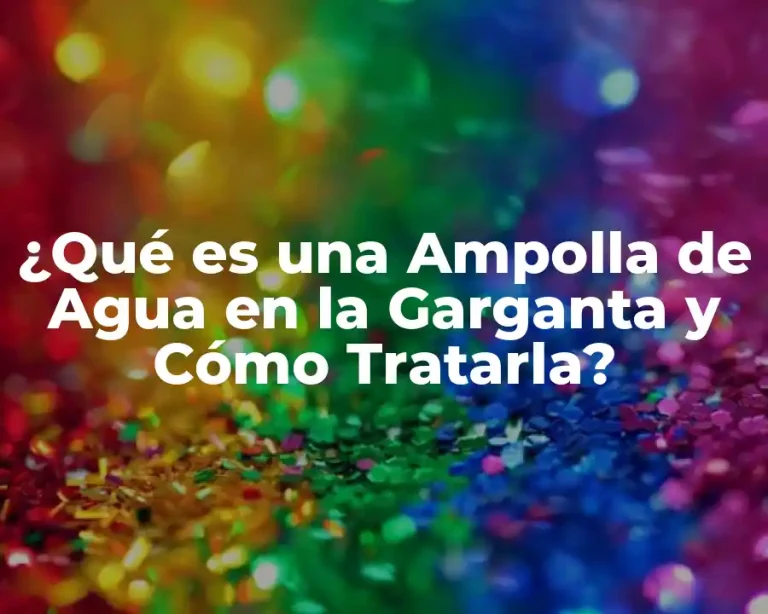 ¿Qué es una Ampolla de Agua en la Garganta y Cómo Tratarla?