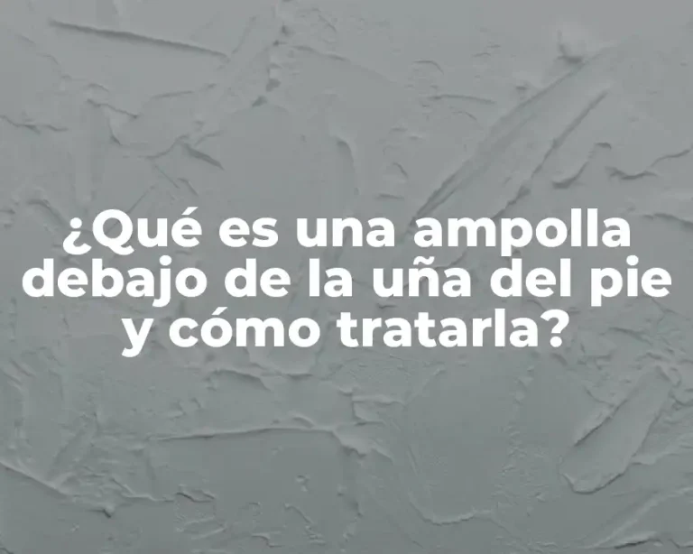 ¿Qué es una ampolla debajo de la uña del pie y cómo tratarla?