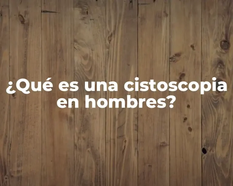 ¿Qué es una cistoscopia en hombres?