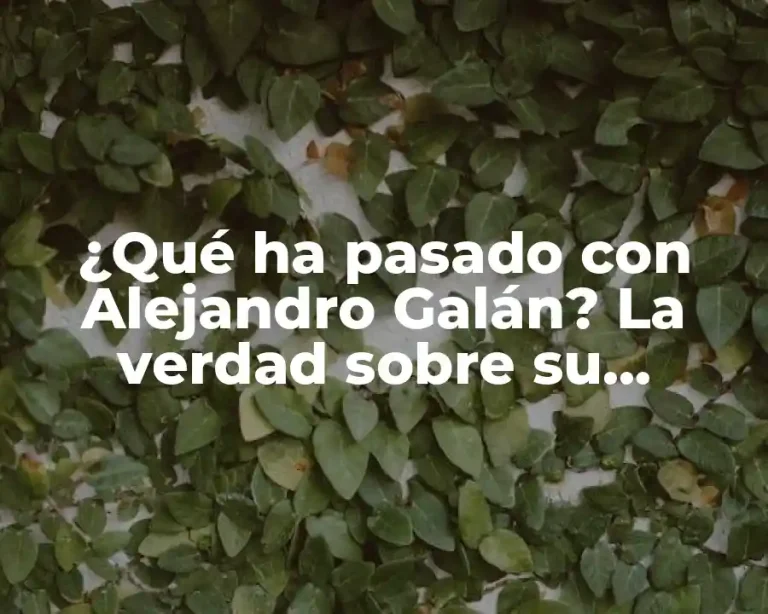 ¿Qué ha pasado con Alejandro Galán? La verdad sobre su desaparición