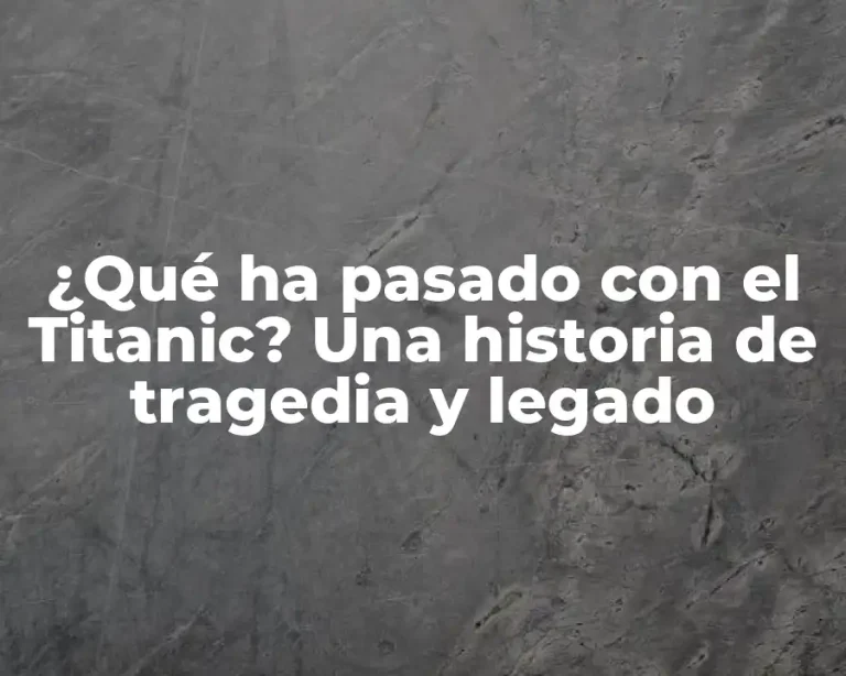 ¿Qué ha pasado con el Titanic? Una historia de tragedia y legado
