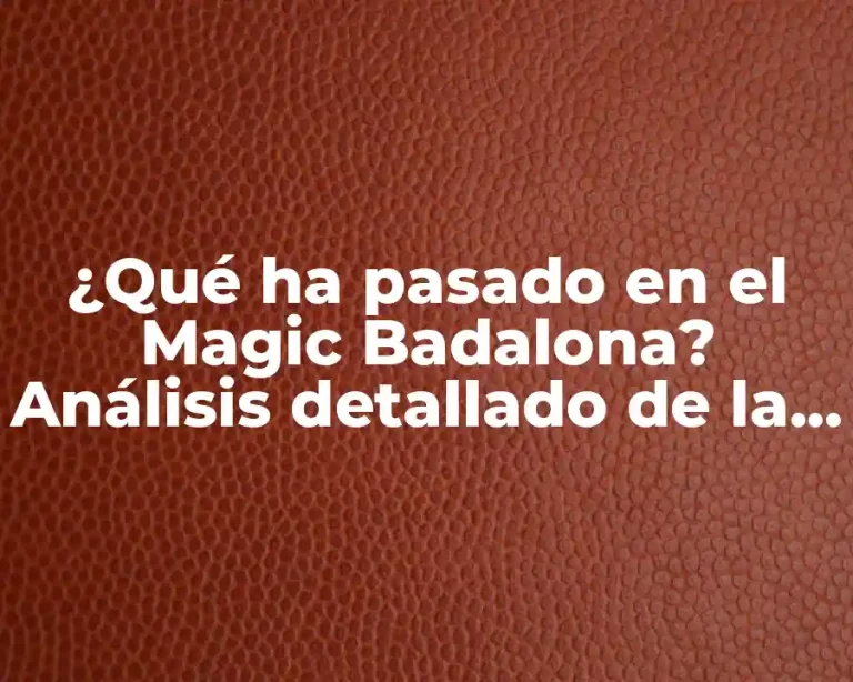 ¿Qué ha pasado en el Magic Badalona? Análisis detallado de la mítica competición de baloncesto