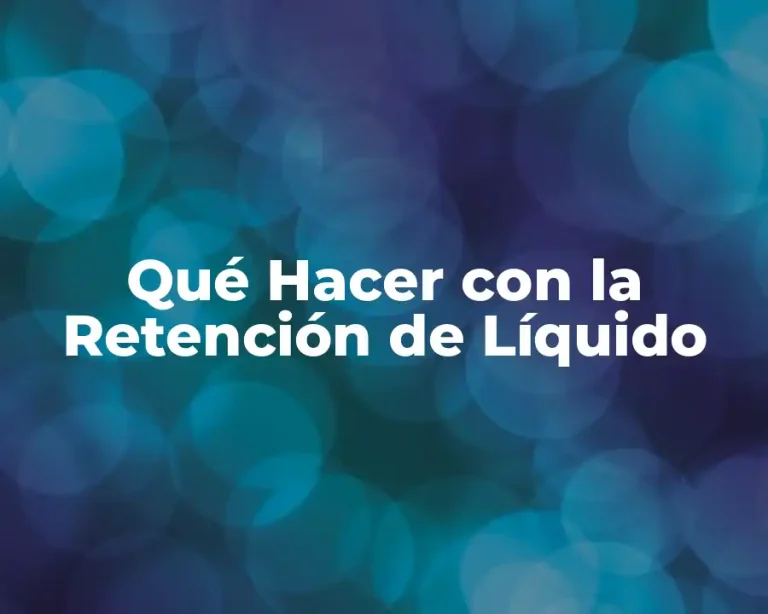 Qué Hacer con la Retención de Líquido
