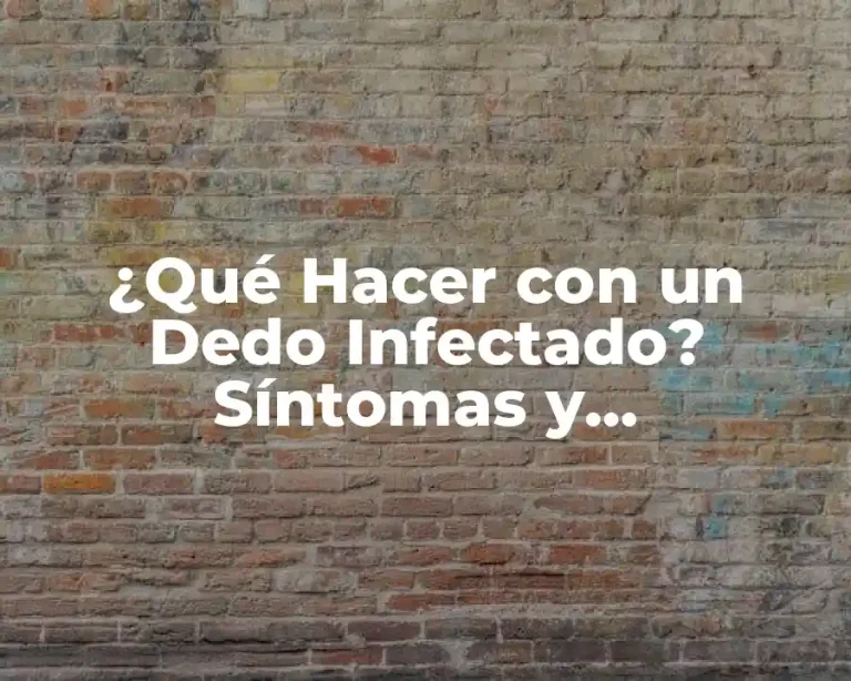 ¿Qué Hacer con un Dedo Infectado? Síntomas y Tratamientos Efectivos