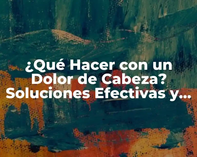 ¿Qué Hacer con un Dolor de Cabeza? Soluciones Efectivas y Consejos