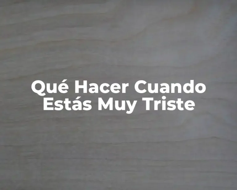 Qué Hacer Cuando Estás Muy Triste