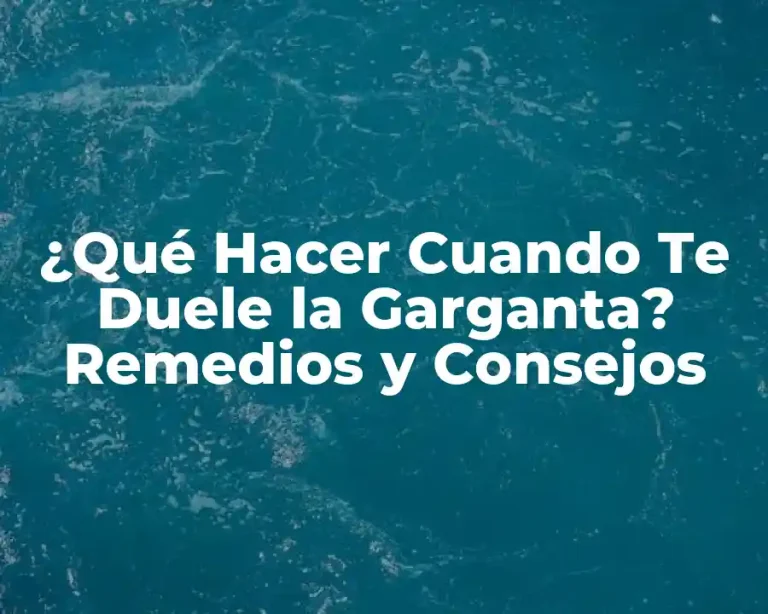 ¿Qué Hacer Cuando Te Duele la Garganta? Remedios y Consejos